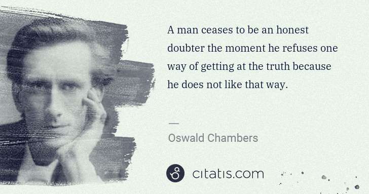 Oswald Chambers: A man ceases to be an honest doubter the moment he refuses ... | Citatis