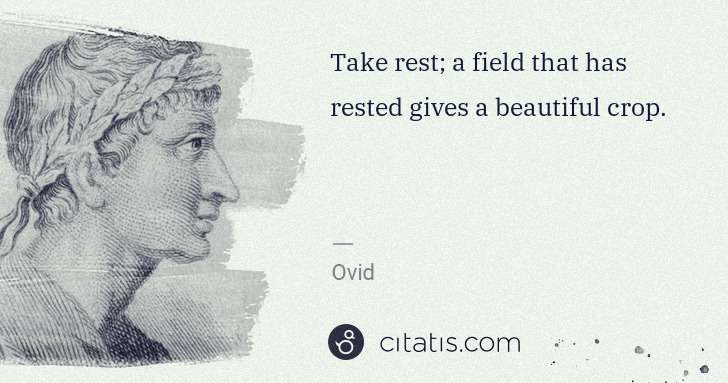 Ovid: Take rest; a field that has rested gives a beautiful crop. | Citatis