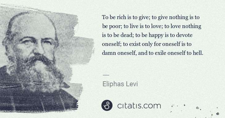 Eliphas Levi: To be rich is to give; to give nothing is to be poor; to ... | Citatis