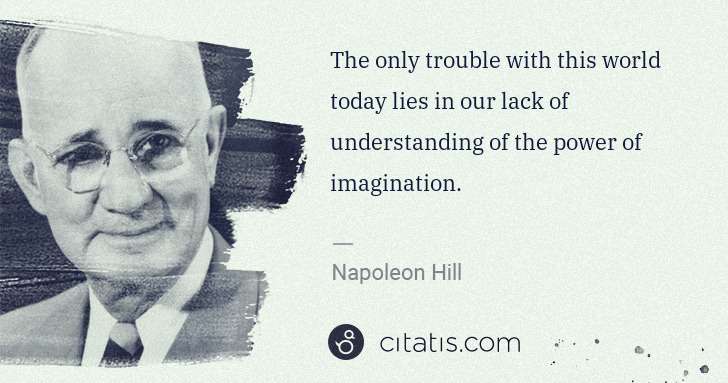 Napoleon Hill: The only trouble with this world today lies in our lack of ... | Citatis