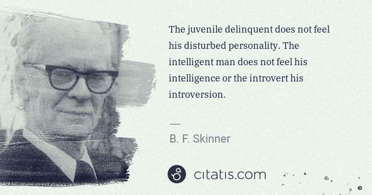 B. F. Skinner: The juvenile delinquent does not feel his disturbed ... | Citatis