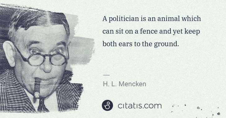 H. L. Mencken: A politician is an animal which can sit on a fence and yet ... | Citatis