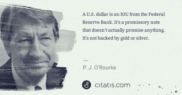 P. J. O'Rourke: A U.S. dollar is an IOU from the Federal Reserve Bank. It ... | Citatis