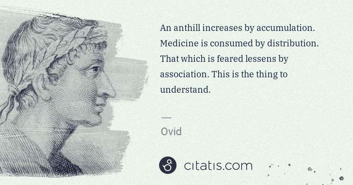 Ovid: An anthill increases by accumulation. Medicine is consumed ... | Citatis