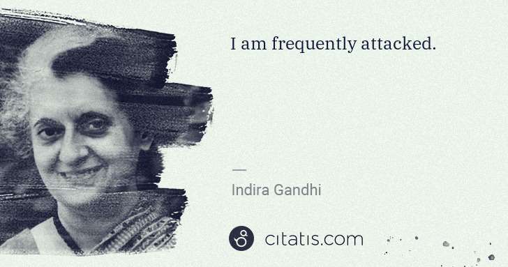 Indira Gandhi: I am frequently attacked. | Citatis