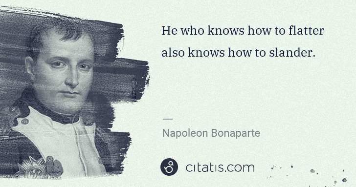 Napoleon Bonaparte: He who knows how to flatter also knows how to slander. | Citatis