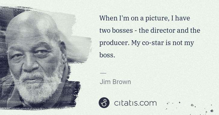 Jim Brown: When I'm on a picture, I have two bosses - the director ... | Citatis