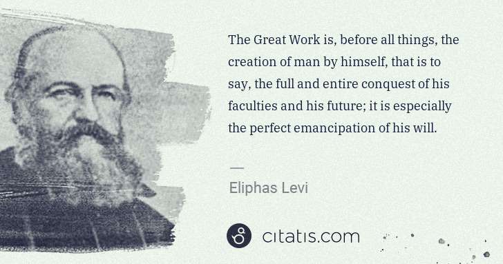 Eliphas Levi: The Great Work is, before all things, the creation of man ... | Citatis