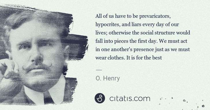 O. Henry: All of us have to be prevaricators, hypocrites, and liars ... | Citatis