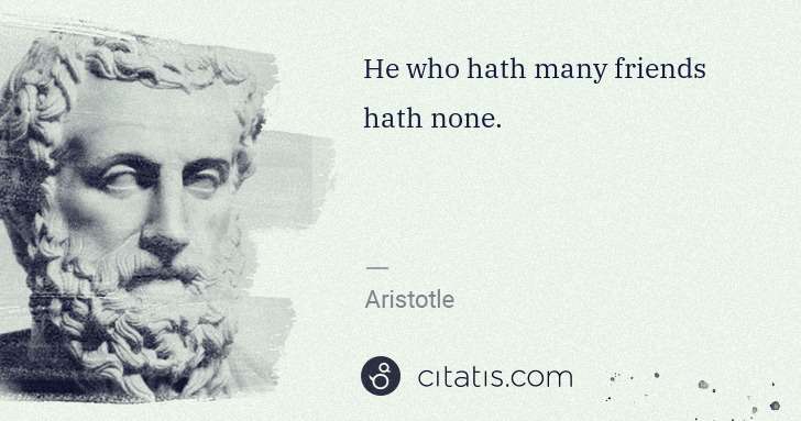 Aristotle: He who hath many friends hath none. | Citatis