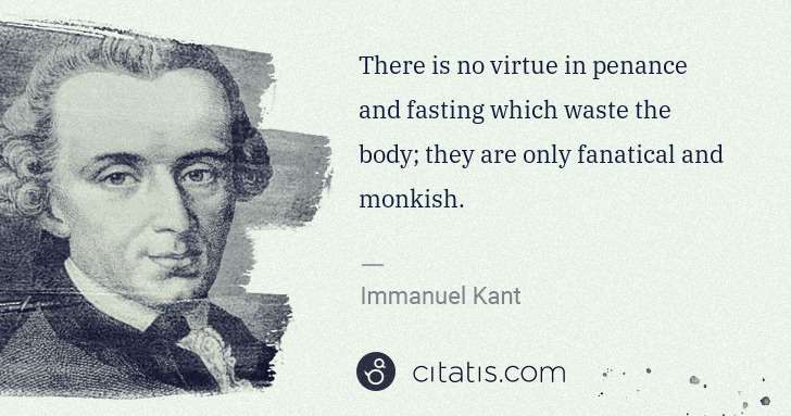 Immanuel Kant: There is no virtue in penance and fasting which waste the ... | Citatis