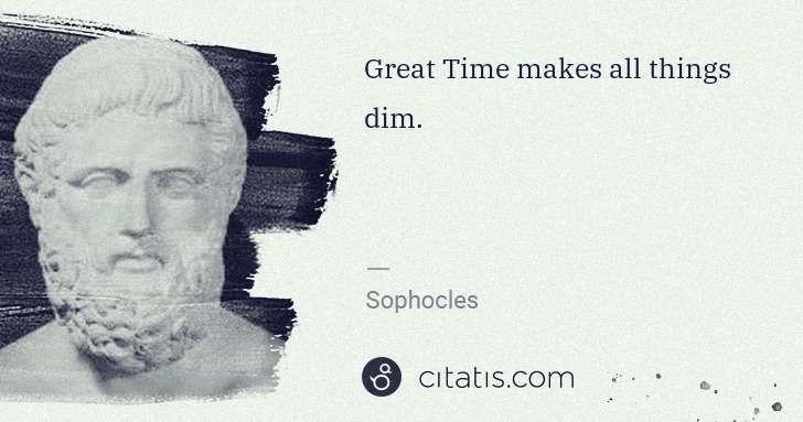 Sophocles: Great Time makes all things dim. | Citatis