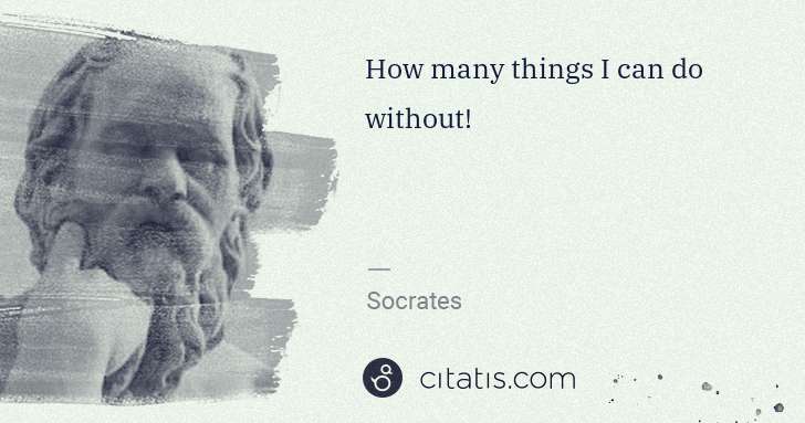 Socrates: How many things I can do without! | Citatis