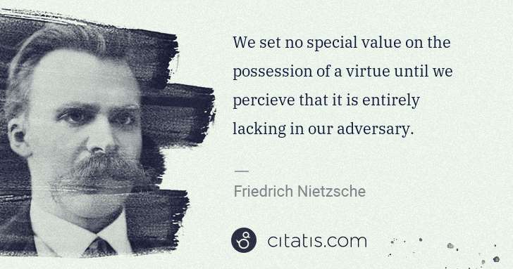 Friedrich Nietzsche: We set no special value on the possession of a virtue ... | Citatis
