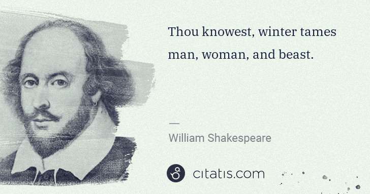 William Shakespeare: Thou knowest, winter tames man, woman, and beast. | Citatis