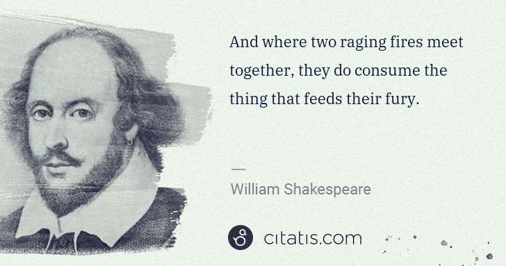 William Shakespeare: And where two raging fires meet together, they do consume ... | Citatis