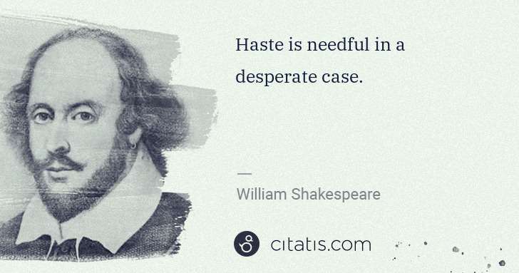 William Shakespeare: Haste is needful in a desperate case. | Citatis