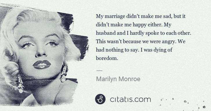 Marilyn Monroe: My marriage didn't make me sad, but it didn't make me ... | Citatis