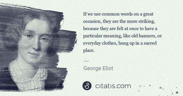 George Eliot: If we use common words on a great occasion, they are the ... | Citatis