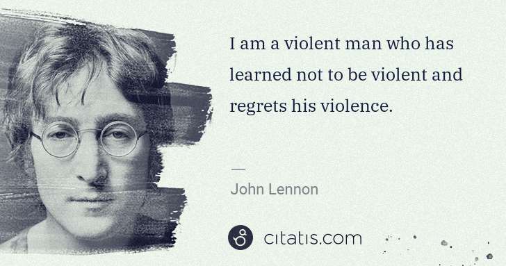 John Lennon: I am a violent man who has learned not to be violent and ... | Citatis
