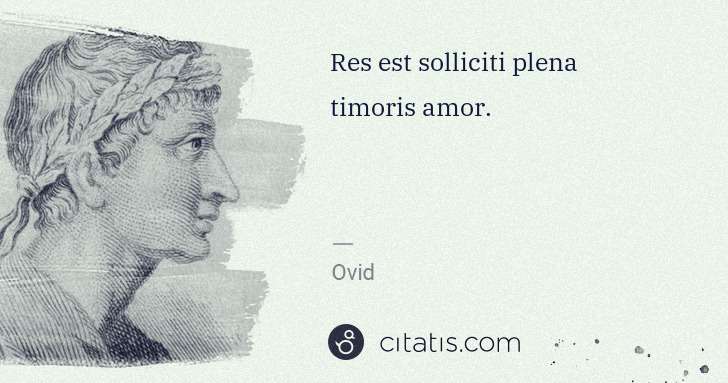 Ovid: Res est solliciti plena timoris amor. | Citatis