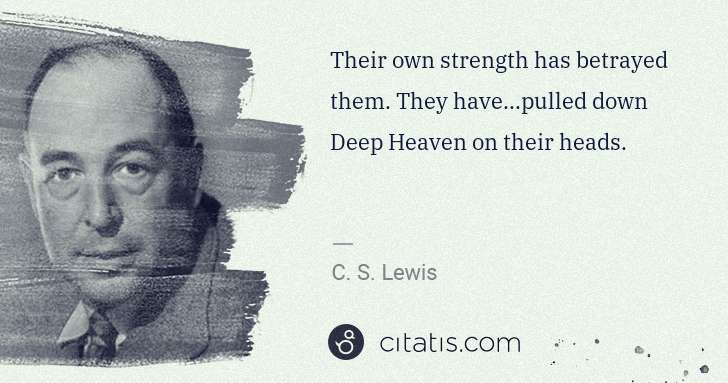 C. S. Lewis: Their own strength has betrayed them. They have...pulled ... | Citatis