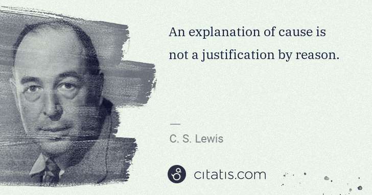 C. S. Lewis: An explanation of cause is not a justification by reason. | Citatis