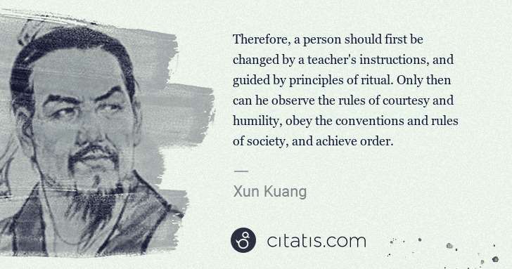 Xun Kuang: Therefore, a person should first be changed by a teacher's ... | Citatis