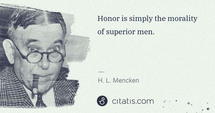 H. L. Mencken: Honor is simply the morality of superior men. | Citatis