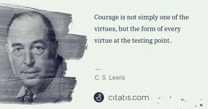 C. S. Lewis: Courage is not simply one of the virtues, but the form of ... | Citatis