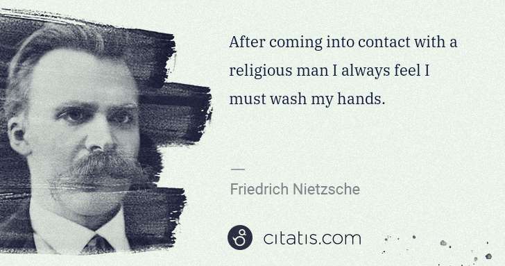 Friedrich Nietzsche: After coming into contact with a religious man I always ... | Citatis