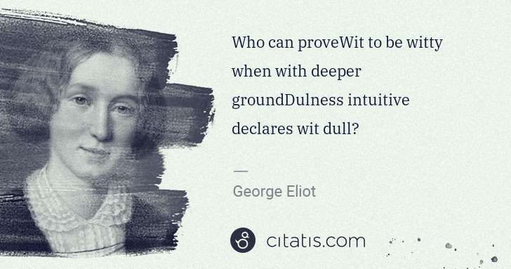 George Eliot: Who can proveWit to be witty when with deeper ... | Citatis