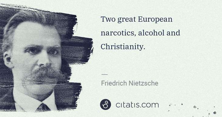 Friedrich Nietzsche: Two great European narcotics, alcohol and Christianity. | Citatis