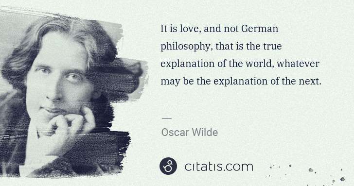Oscar Wilde: It is love, and not German philosophy, that is the true ... | Citatis