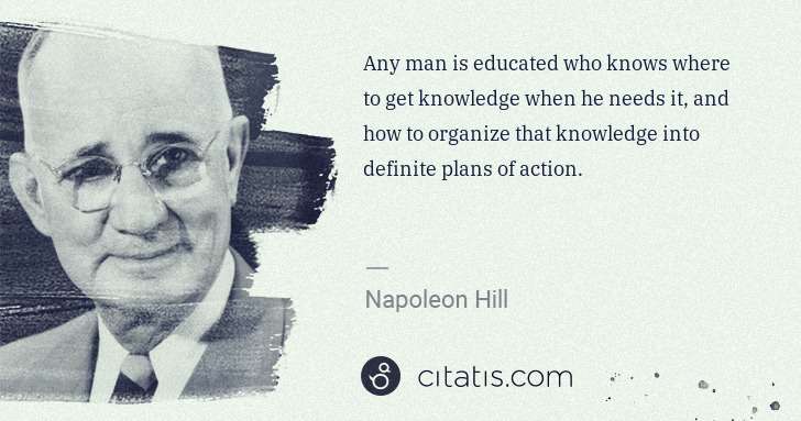 Napoleon Hill: Any man is educated who knows where to get knowledge when ... | Citatis