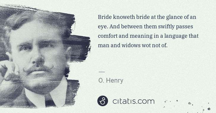 O. Henry: Bride knoweth bride at the glance of an eye. And between ... | Citatis