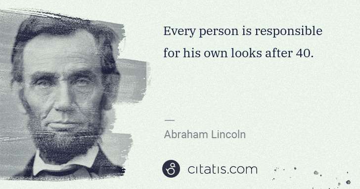 Abraham Lincoln: Every person is responsible for his own looks after 40. | Citatis