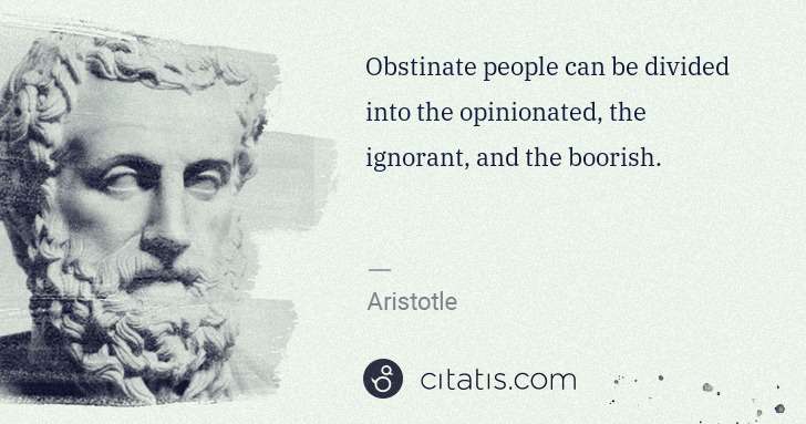 Aristotle: Obstinate people can be divided into the opinionated, the ... | Citatis