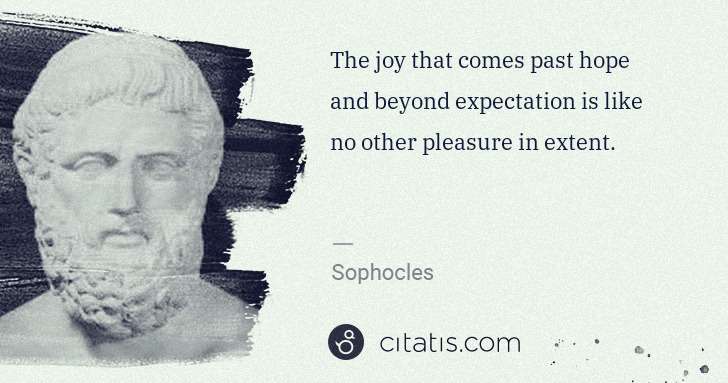Sophocles: The joy that comes past hope and beyond expectation is ... | Citatis