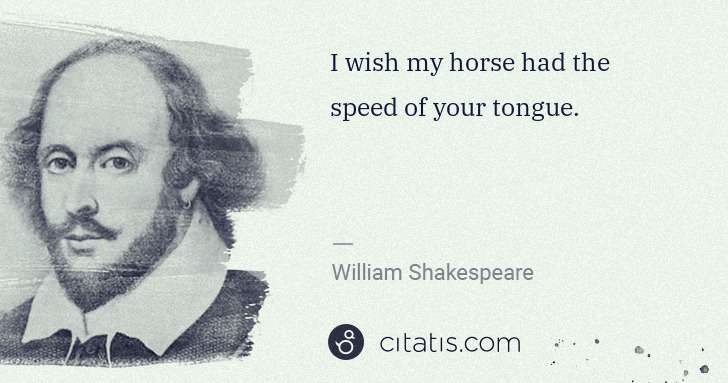 William Shakespeare: I wish my horse had the speed of your tongue. | Citatis
