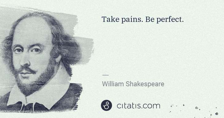 William Shakespeare: Take pains. Be perfect. | Citatis