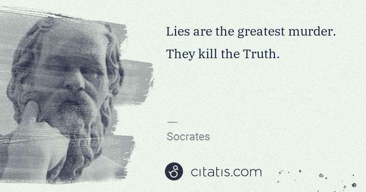 Socrates: Lies are the greatest murder. They kill the Truth. | Citatis