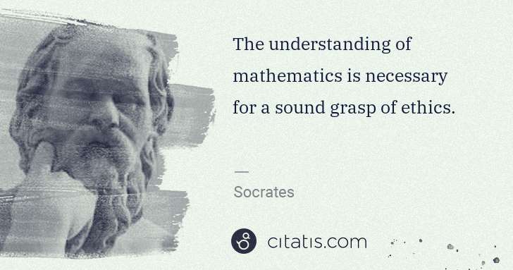 Socrates: The understanding of mathematics is necessary for a sound ... | Citatis