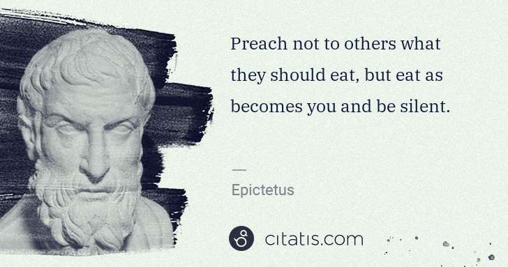 Epictetus: Preach not to others what they should eat, but eat as ... | Citatis