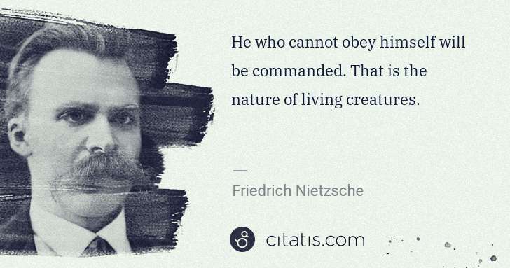Friedrich Nietzsche: He who cannot obey himself will be commanded. That is the ... | Citatis