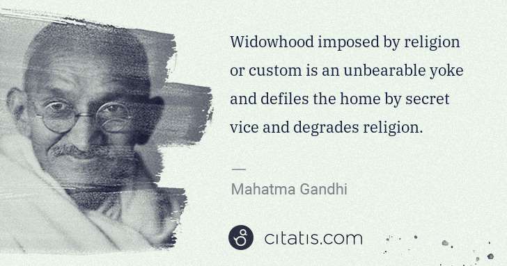 Mahatma Gandhi: Widowhood imposed by religion or custom is an unbearable ... | Citatis