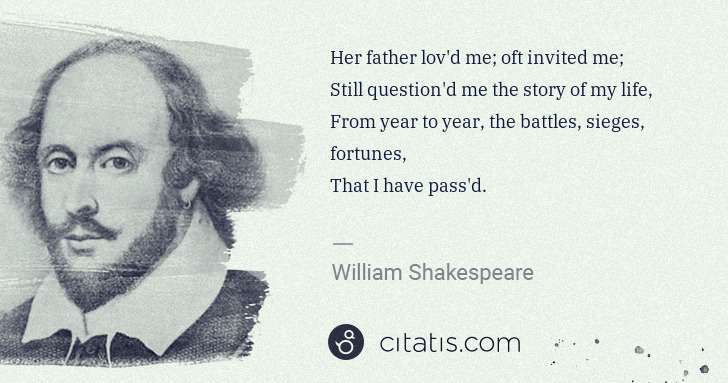William Shakespeare: Her father lov'd me; oft invited me;
Still question'd me ... | Citatis