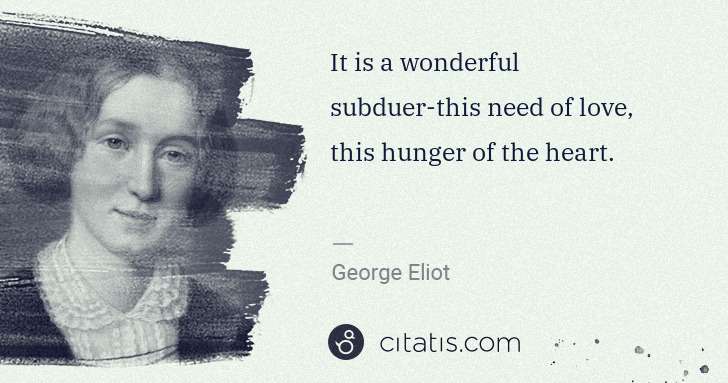 George Eliot: It is a wonderful subduer-this need of love, this hunger ... | Citatis