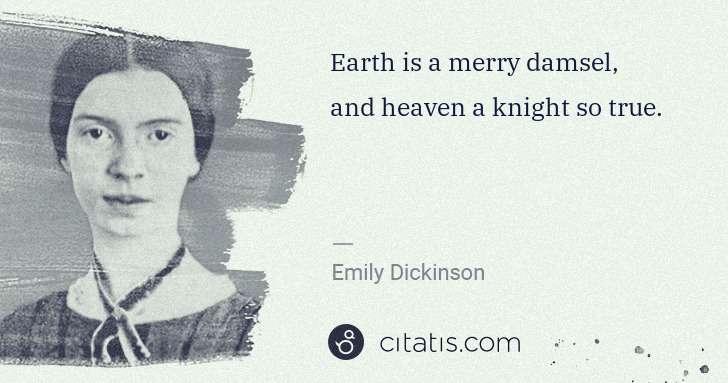 Emily Dickinson: Earth is a merry damsel, and heaven a knight so true. | Citatis