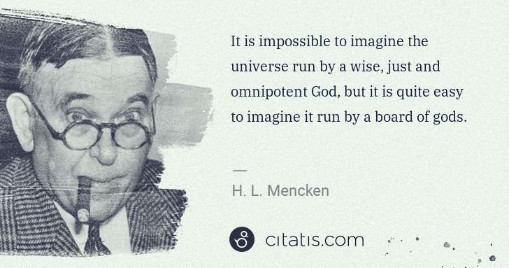 H. L. Mencken: It is impossible to imagine the universe run by a wise, ... | Citatis